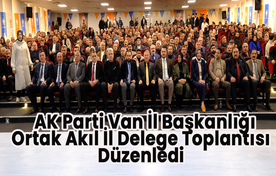 AK Parti Van İl Başkanlığı tarafından Ortak Akıl İl  Delege Toplantısı düzenlendi.