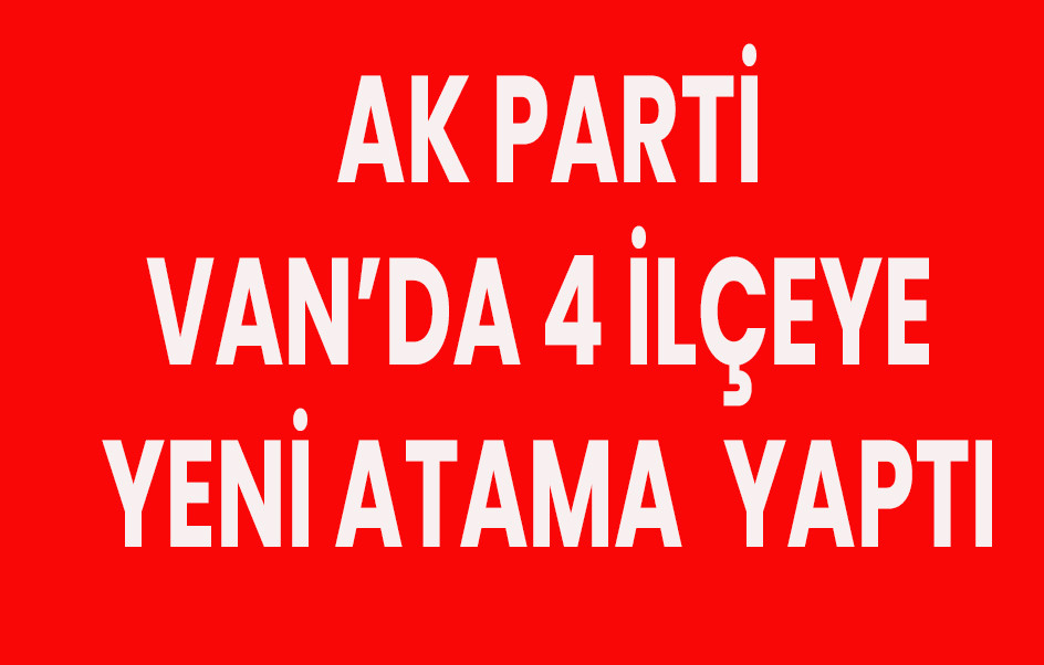 AK Parti Van’da 4 İlçeye Yeni Atama