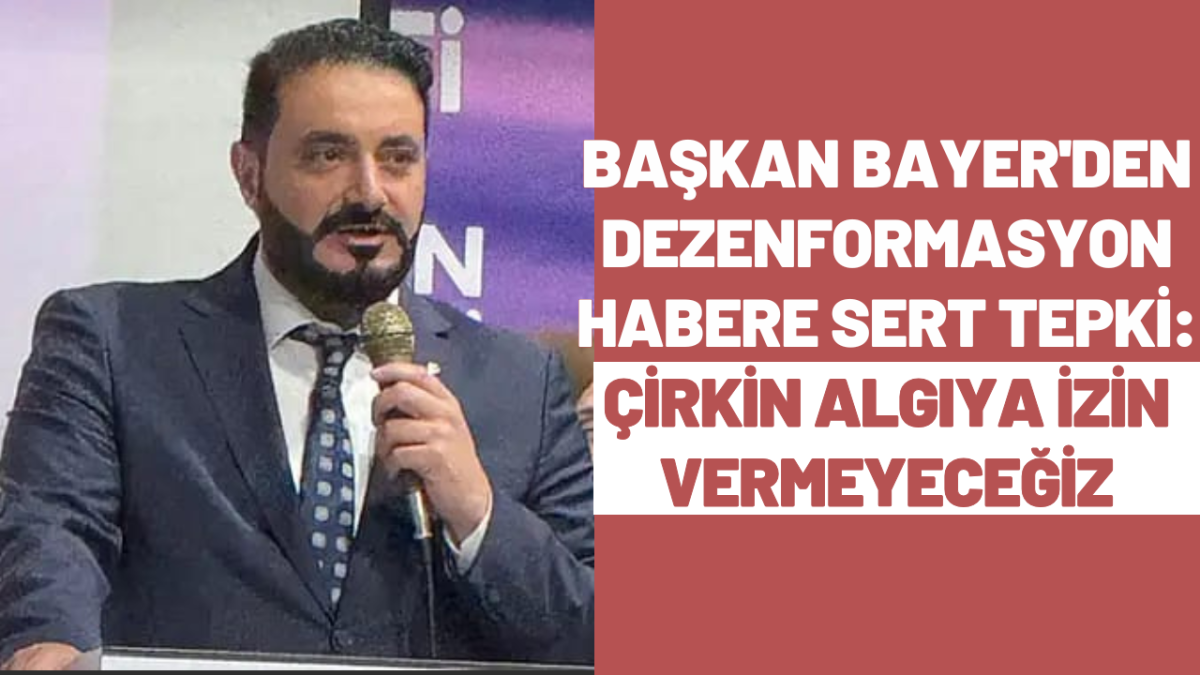 Başkan Bayer'den Dezenformasyon Habere Sert Tepki: Çirkin Algıya İzin Vermeyeceğiz