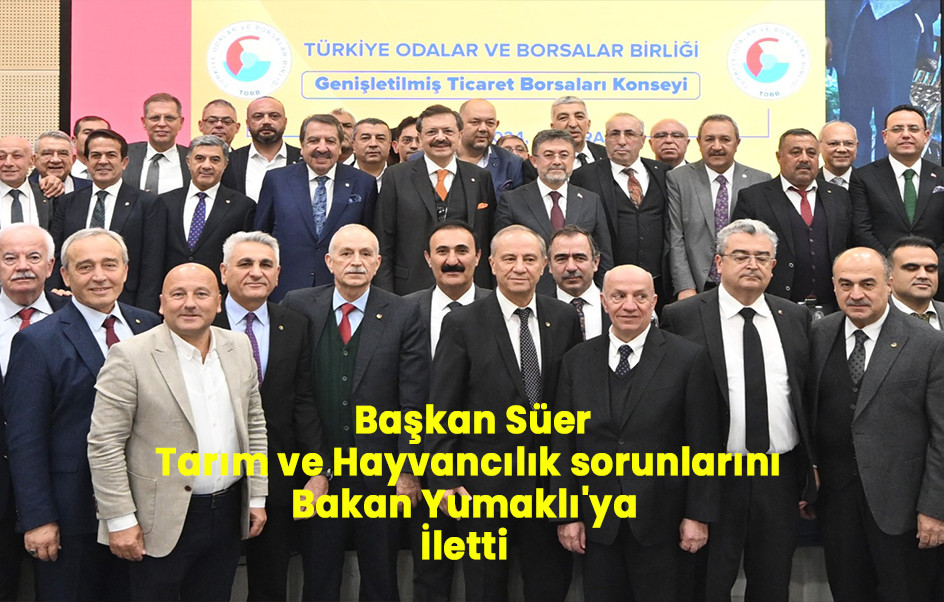 Başkan Süer, Tarım ve Hayvancılık sorunlarını Bakan Yumaklı'ya İletti