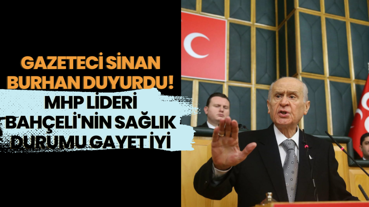 Gazeteci Sinan Burhan Duyurdu! MHP Lideri Bahçeli'nin Sağlık Durumu Gayet İyi 