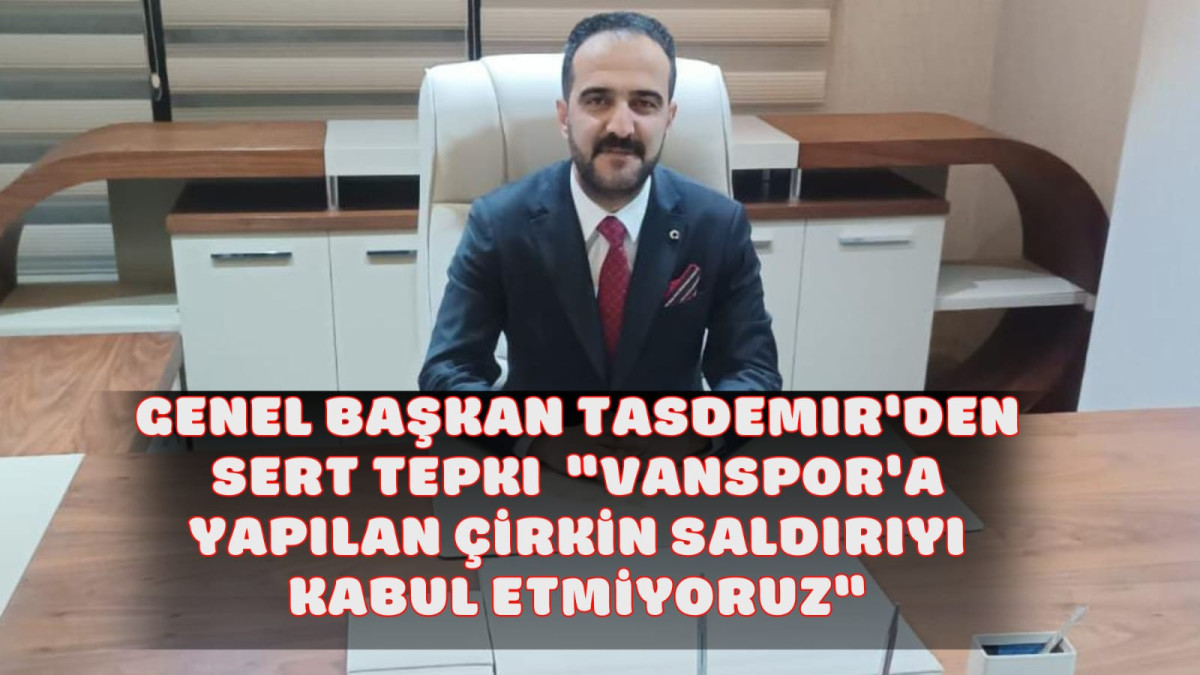 Genel Başkan Taşdemir Vanspor'a Yapılan Saldırı ile İlgili Konuştu: Görevini Yapmayanlar Derhal İstifa Etmeli 