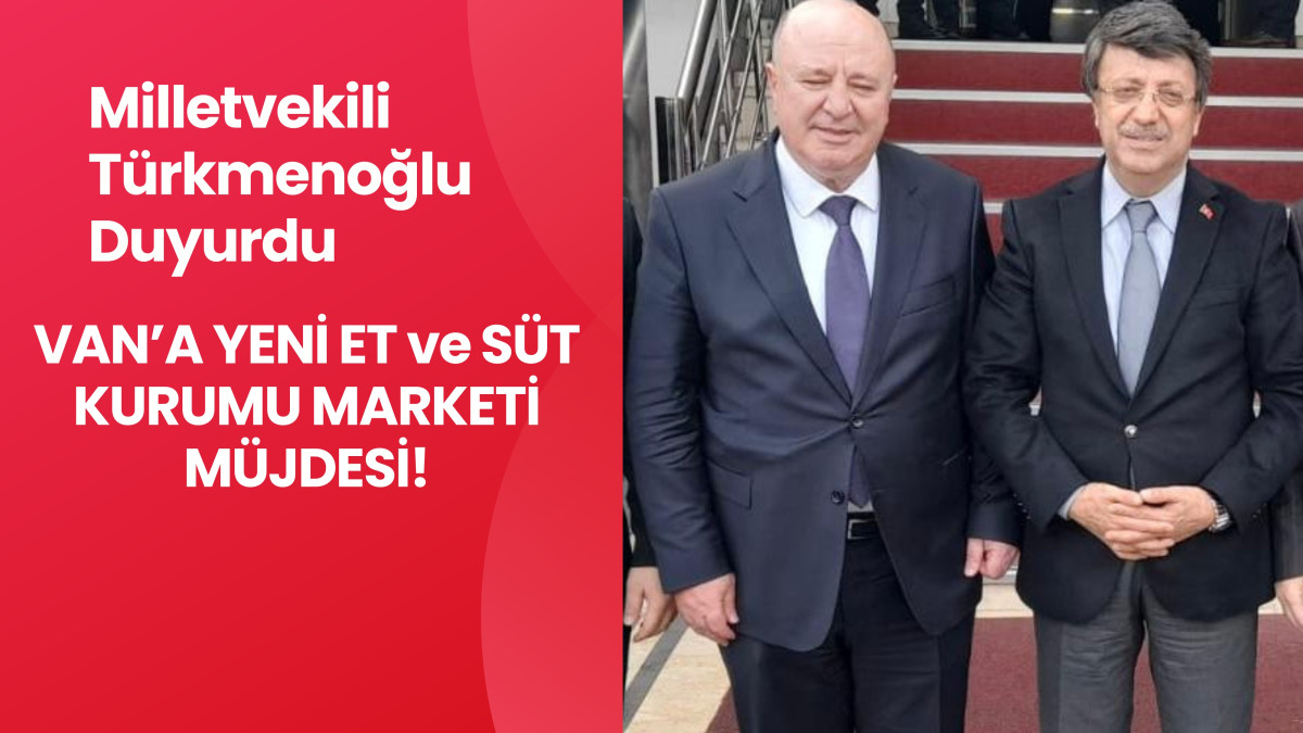 Milletvekili Türkmenoğlu Duyurdu: Van’a Yeni Et ve Süt Kurumu Marketi Müjdesi!