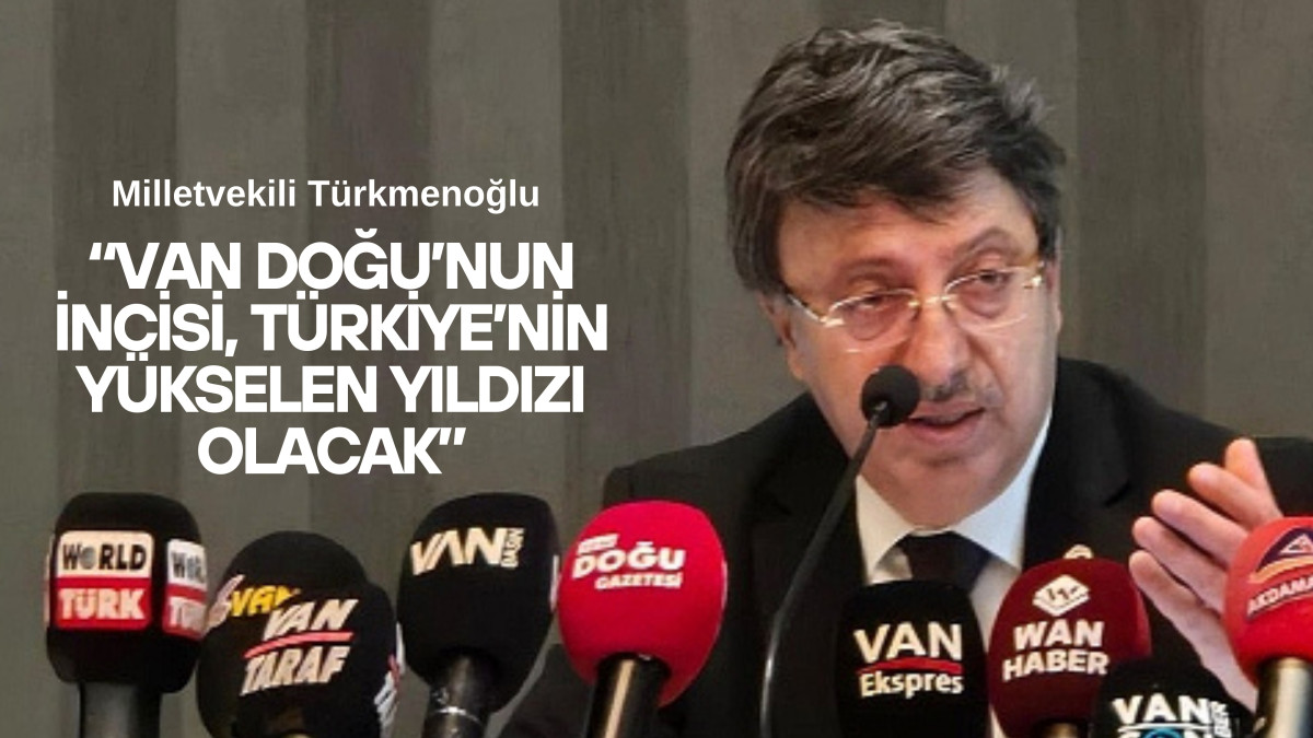 Milletvekili Türkmenoğlu: Van Doğu’nun İncisi, Türkiye’nin Yükselen Yıldızı Olacak                                                  