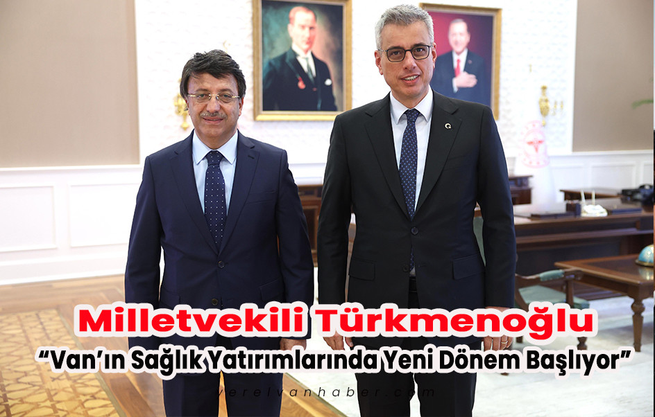 Milletvekili Türkmenoğlu: Van’ın Sağlık Yatırımlarında Yeni Dönem Başlıyor