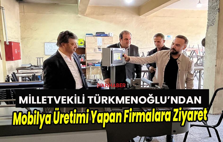 Milletvekili Türkmenoğlu’ndan Mobilya İmalatı Yapan Firmalara Ziyaret