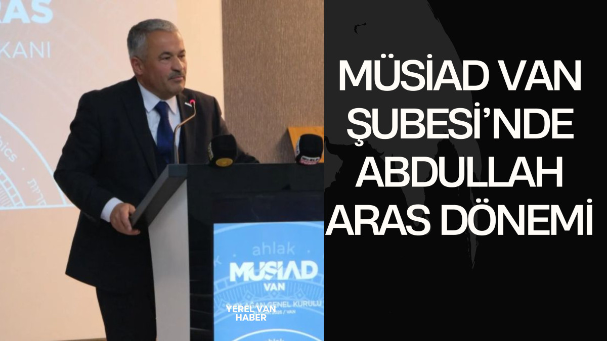 MÜSİAD Van Şubesi’nde Abdullah Aras Dönemi