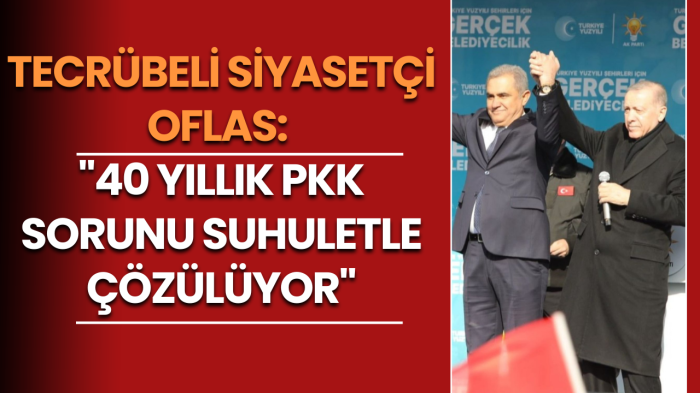 Tecrübeli Siyasetçi Oflas: 40 Yıllık PKK Sorununu Bitiren Devlet Büyüklerime Teşekkür Ediyorum 