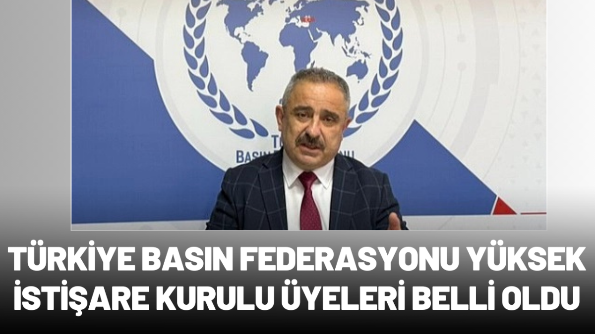 Türkiye Basın Federasyonu Yüksek İstişare Kurulu Üyeleri belli oldu