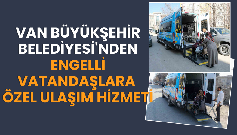 Van Büyükşehir Belediyesi'nden Engelli Vatandaşlara Özel Ulaşım Hizmeti